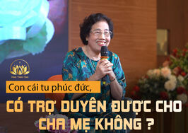 CON CÁI TU PHÚC ĐỨC, CÓ TRỢ DUYÊN ĐƯỢC CHO CHA MẸ KHÔNG?